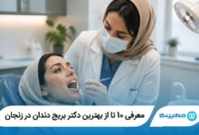 معرفی 10 تا از بهترین دکتر بریج دندان در زنجان