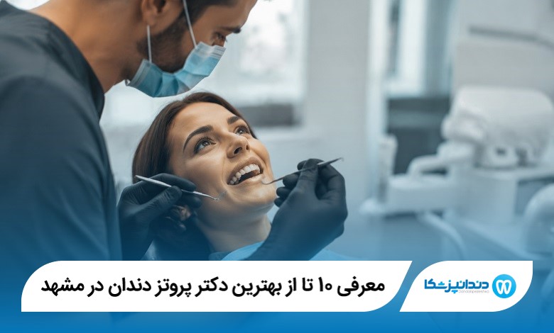 معرفی 10 تا از بهترین دکتر پروتز دندان در مشهد