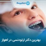 معرفی 10 تا از بهترین دکتر ارتودنسی در اهواز⭐【سال1405】❤️