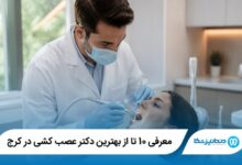 معرفی 10 تا از بهترین دکتر عصب کشی در کرج