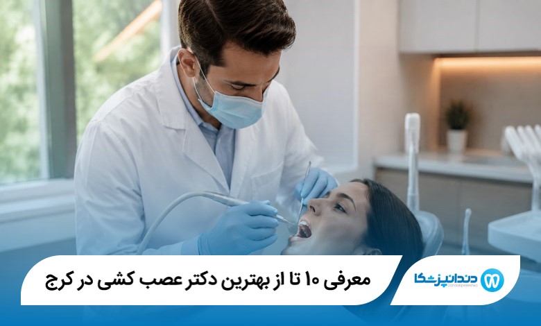 معرفی 10 تا از بهترین دکتر عصب کشی در کرج