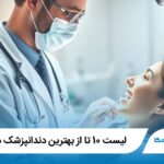 10 تا از بهترین دندانپزشک در اراک✅【سال1405】❤️