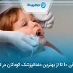 10 تا از بهترین دندانپزشک کودکان در تهران ✅【سال1404】⭐