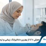 معرفی 10 تا از بهترین دندانپزشک زیبایی و ترمیمی در تهران 【آپدیت 1405】⭐