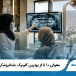 معرفی 10 تا از بهترین کلینیک دندانپزشکی در تهران 【سال1405】✅