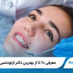 معرفی 10 تا از بهترین دکتر ارتودنسی در ایران✅【آپدیت1405】⭐
