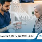 معرفی 10 تا از بهترین دکتر ارتودنسی در اصفهان【آپدیت1405】⚡