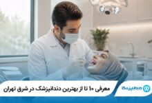 معرفی 10 تا از بهترین دندانپزشک در شرق تهران
