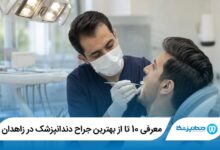 معرفی 10 تا از بهترین جراح دندانپزشک در زاهدان 【سال1405】⭐