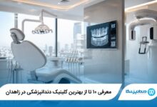 معرفی ۱۰ تا از بهترین کلینیک دندانپزشکی در زاهدان 【سال ۱۴۰۵】⭐