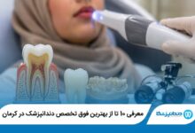معرفی بهترین فوق تخصص دندانپزشک در کرمان 【سال 1405】⭐