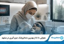 معرفی 10 تا از بهترین دندانپزشک جرم گیری در مشهد